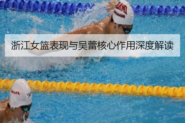 浙江女篮表现与吴蕾核心作用深度解读